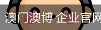 澳门澳博 企业官网 - (中国)官方安全网站